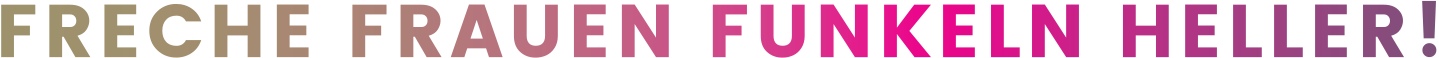 FRECHE FRAUEN FUNKELN HELLER!